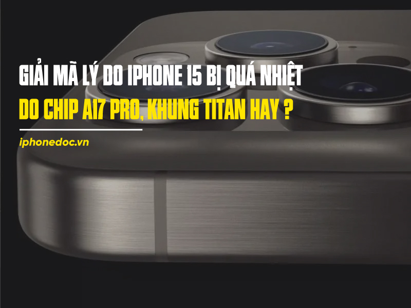 Giải mã lý do iPhone 15 bị quá nhiệt: do chip A17 Pro, khung titan, hay nguyên nhân nào khác?