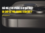 Giải mã lý do iPhone 15 bị quá nhiệt: do chip A17 Pro, khung titan, hay nguyên nhân nào khác?